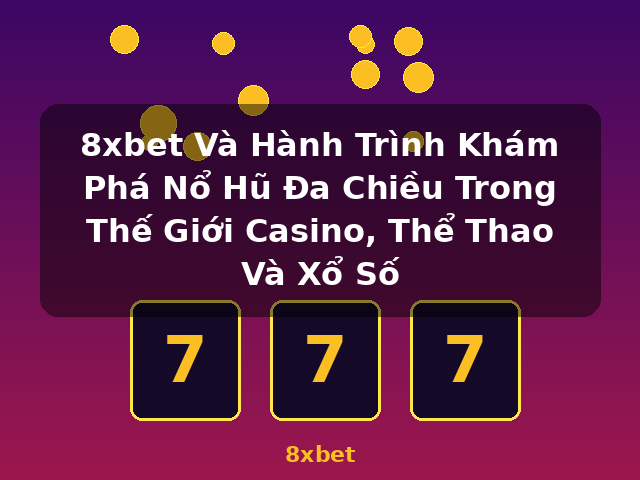 8xbet Và Hành Trình Khám Phá Nổ Hũ Đa Chiều Trong Thế Giới Casino, Thể Thao Và Xổ Số - 8xbet