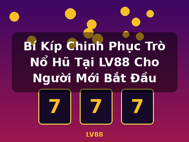 Bí Kíp Chinh Phục Trò Nổ Hũ Tại LV88 Cho Người Mới Bắt Đầu - LV88 Bí Kíp Chinh Phục Trò Nổ Hũ Tại LV88 Cho Người Mới Bắt Đầu - LV88