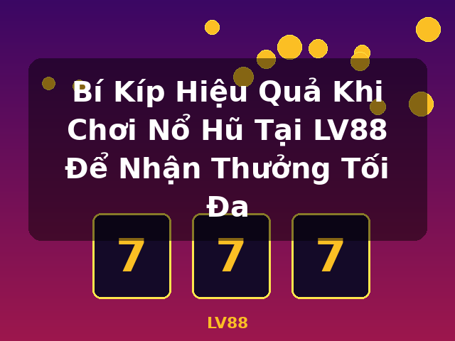 Bí Kíp Hiệu Quả Khi Chơi Nổ Hũ Tại LV88 Để Nhận Thưởng Tối Đa - LV88