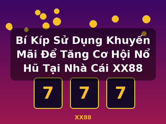Bí Kíp Sử Dụng Khuyến Mãi Để Tăng Cơ Hội Nổ Hũ Tại Nhà Cái XX88 - XX88