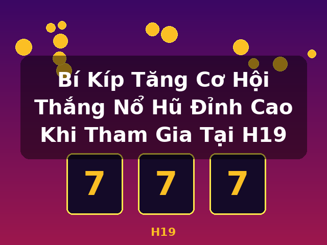Bí Kíp Tăng Cơ Hội Thắng Nổ Hũ Đỉnh Cao Khi Tham Gia Tại H19 - H19