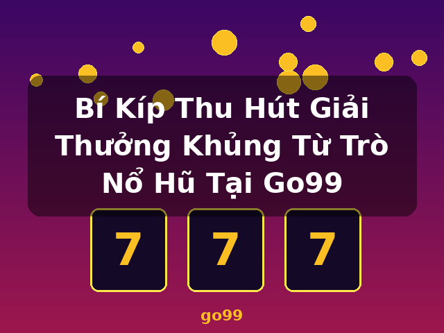 Bí Kíp Thu Hút Giải Thưởng Khủng Từ Trò Nổ Hũ Tại Go99 - go99