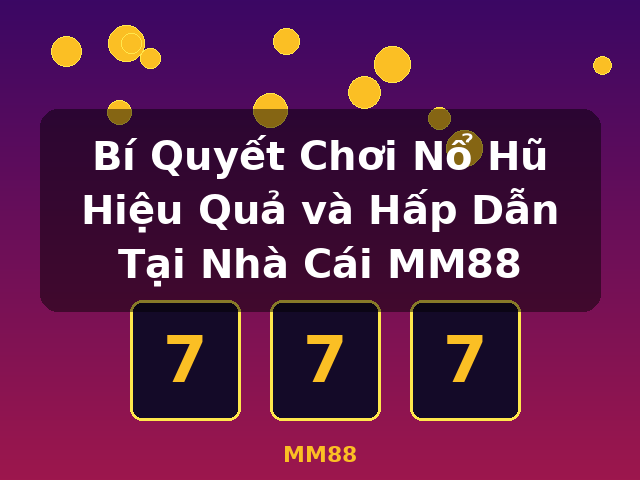 Bí Quyết Chơi Nổ Hũ Hiệu Quả và Hấp Dẫn Tại Nhà Cái MM88 - MM88 Bí Quyết Chơi Nổ Hũ Hiệu Quả và Hấp Dẫn Tại Nhà Cái MM88 - MM88