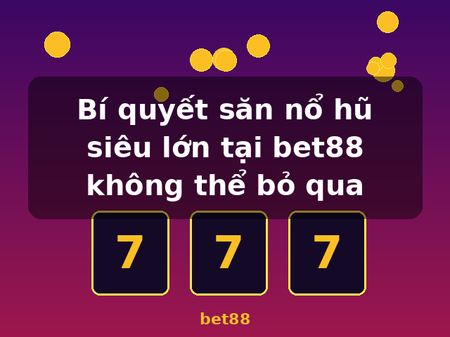Bí quyết săn nổ hũ siêu lớn tại bet88 không thể bỏ qua - bet88