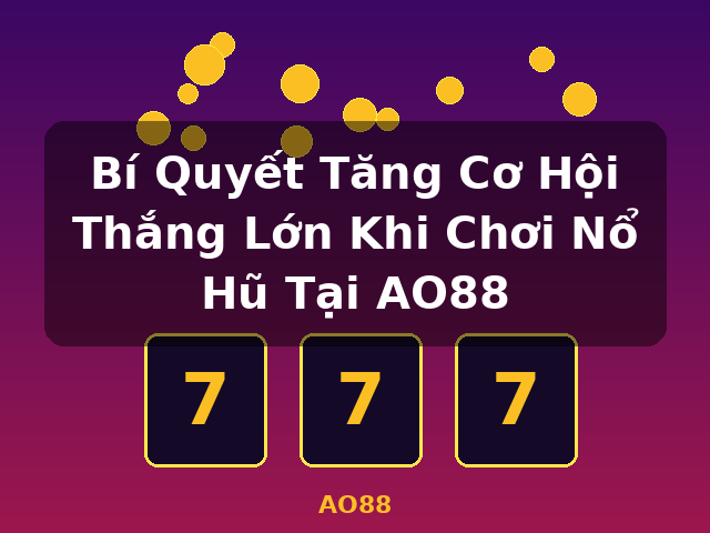 Bí Quyết Tăng Cơ Hội Thắng Lớn Khi Chơi Nổ Hũ Tại AO88 - AO88 Bí Quyết Tăng Cơ Hội Thắng Lớn Khi Chơi Nổ Hũ Tại AO88 - AO88