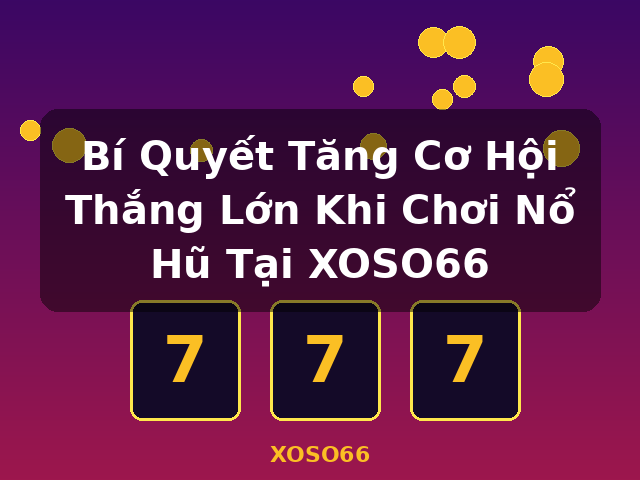 Bí Quyết Tăng Cơ Hội Thắng Lớn Khi Chơi Nổ Hũ Tại XOSO66 - XOSO66