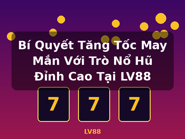Bí Quyết Tăng Tốc May Mắn Với Trò Nổ Hũ Đỉnh Cao Tại LV88 - LV88 Bí Quyết Tăng Tốc May Mắn Với Trò Nổ Hũ Đỉnh Cao Tại LV88 - LV88