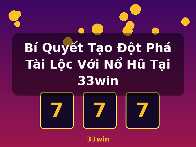 Bí Quyết Tạo Đột Phá Tài Lộc Với Nổ Hũ Tại 33win - 33win Bí Quyết Tạo Đột Phá Tài Lộc Với Nổ Hũ Tại 33win - 33win