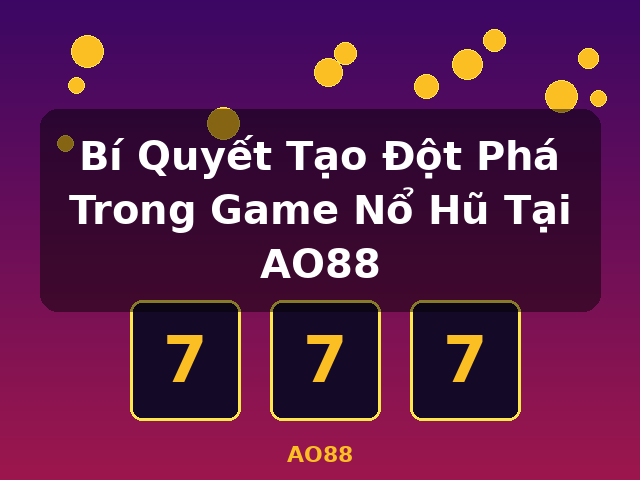 Bí Quyết Tạo Đột Phá Trong Game Nổ Hũ Tại AO88 - AO88 Bí Quyết Tạo Đột Phá Trong Game Nổ Hũ Tại AO88 - AO88