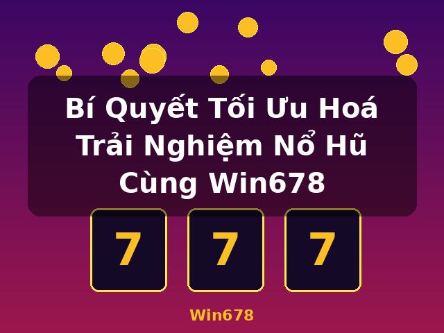 Bí Quyết Tối Ưu Hoá Trải Nghiệm Nổ Hũ Cùng Win678 - Win678