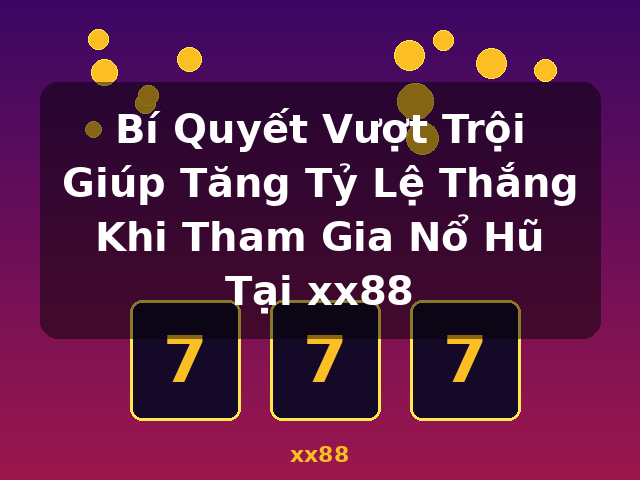 Bí Quyết Vượt Trội Giúp Tăng Tỷ Lệ Thắng Khi Tham Gia Nổ Hũ Tại xx88 - xx88