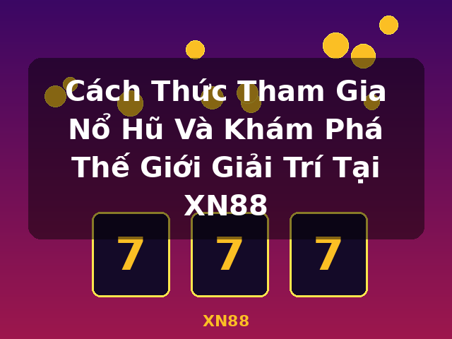 Cách Thức Tham Gia Nổ Hũ Và Khám Phá Thế Giới Giải Trí Tại XN88 - XN88