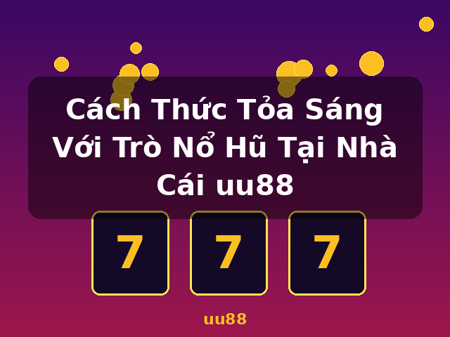 Cách Thức Tỏa Sáng Với Trò Nổ Hũ Tại Nhà Cái uu88 - uu88 Cách Thức Tỏa Sáng Với Trò Nổ Hũ Tại Nhà Cái uu88 - uu88