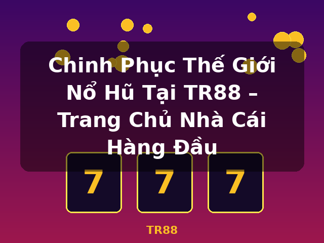 Chinh Phục Thế Giới Nổ Hũ Tại TR88 – Trang Chủ Nhà Cái Hàng Đầu - TR88