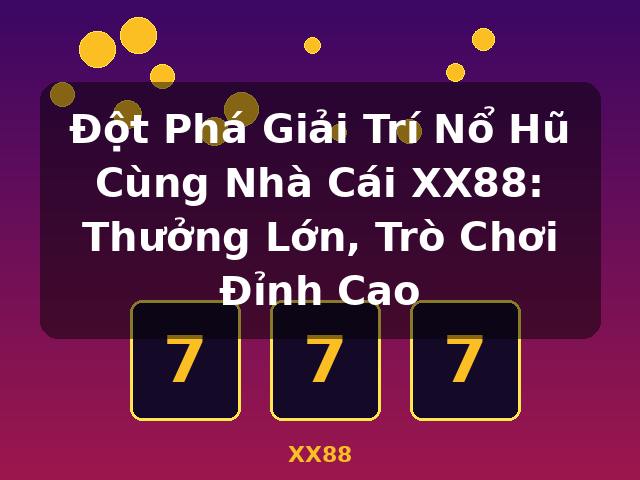 Đột Phá Giải Trí Nổ Hũ Cùng Nhà Cái XX88: Thưởng Lớn, Trò Chơi Đỉnh Cao - XX88