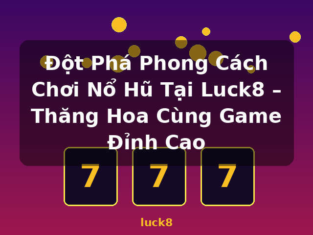 Đột Phá Phong Cách Chơi Nổ Hũ Tại Luck8 – Thăng Hoa Cùng Game Đỉnh Cao - luck8 Đột Phá Phong Cách Chơi Nổ Hũ Tại Luck8 – Thăng Hoa Cùng Game Đỉnh Cao - luck8
