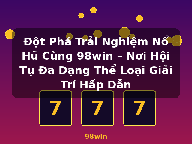 Đột Phá Trải Nghiệm Nổ Hũ Cùng 98win – Nơi Hội Tụ Đa Dạng Thể Loại Giải Trí Hấp Dẫn - 98win