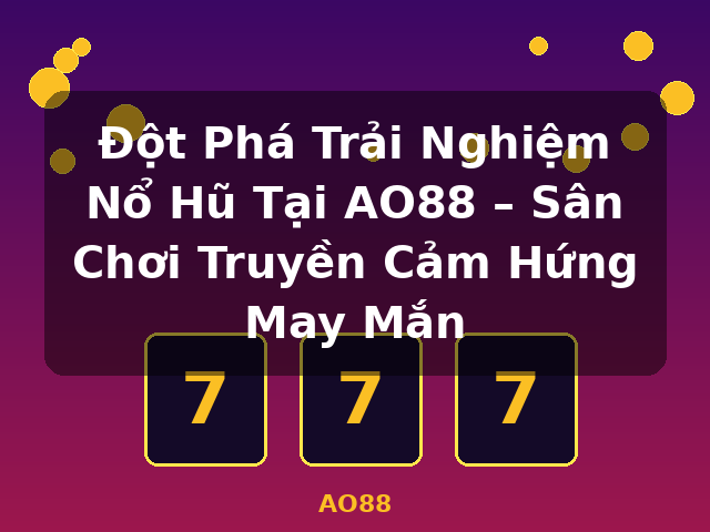 Đột Phá Trải Nghiệm Nổ Hũ Tại AO88 – Sân Chơi Truyền Cảm Hứng May Mắn - AO88