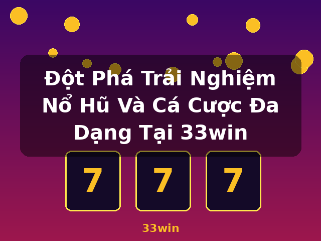 Đột Phá Trải Nghiệm Nổ Hũ Và Cá Cược Đa Dạng Tại 33win - 33win Đột Phá Trải Nghiệm Nổ Hũ Và Cá Cược Đa Dạng Tại 33win - 33win