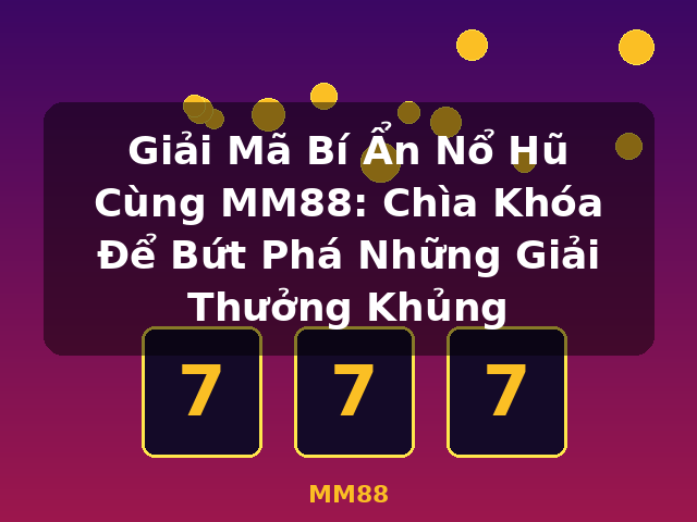 Giải Mã Bí Ẩn Nổ Hũ Cùng MM88: Chìa Khóa Để Bứt Phá Những Giải Thưởng Khủng - MM88