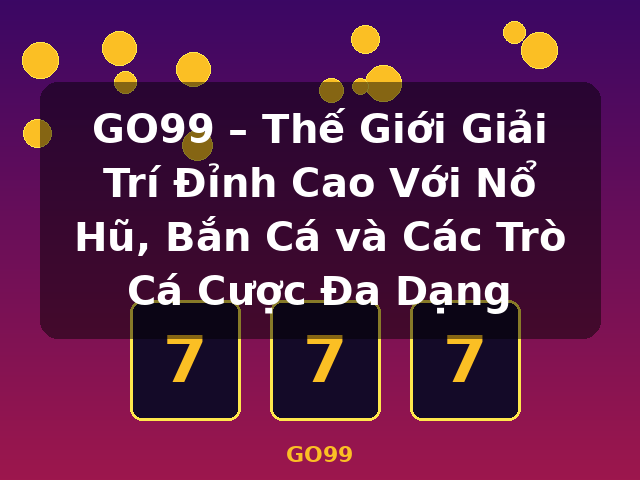GO99 – Thế Giới Giải Trí Đỉnh Cao Với Nổ Hũ, Bắn Cá và Các Trò Cá Cược Đa Dạng - GO99
