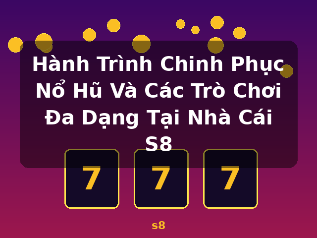 Hành Trình Chinh Phục Nổ Hũ Và Các Trò Chơi Đa Dạng Tại Nhà Cái S8 - s8