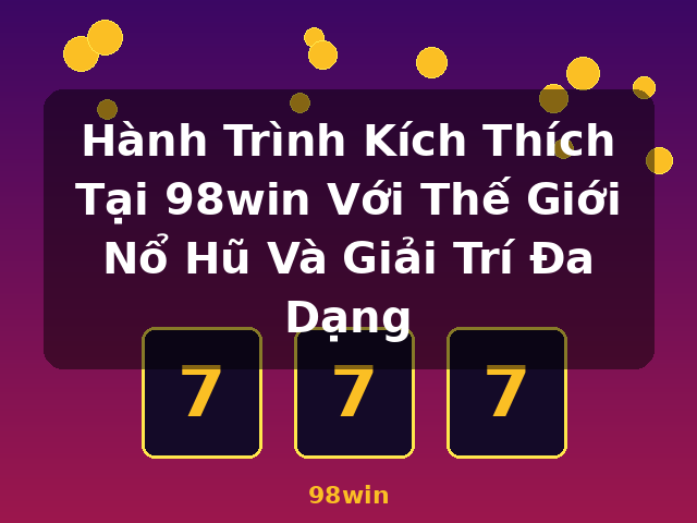 Hành Trình Kích Thích Tại 98win Với Thế Giới Nổ Hũ Và Giải Trí Đa Dạng - 98win Hành Trình Kích Thích Tại 98win Với Thế Giới Nổ Hũ Và Giải Trí Đa Dạng - 98win