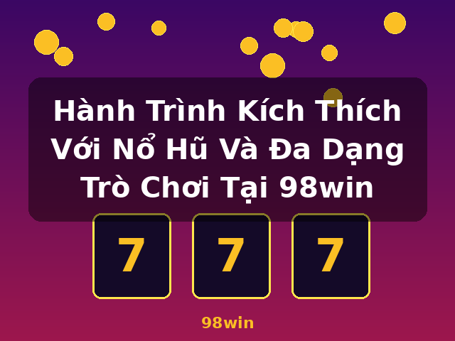 Hành Trình Kích Thích Với Nổ Hũ Và Đa Dạng Trò Chơi Tại 98win - 98win Hành Trình Kích Thích Với Nổ Hũ Và Đa Dạng Trò Chơi Tại 98win - 98win
