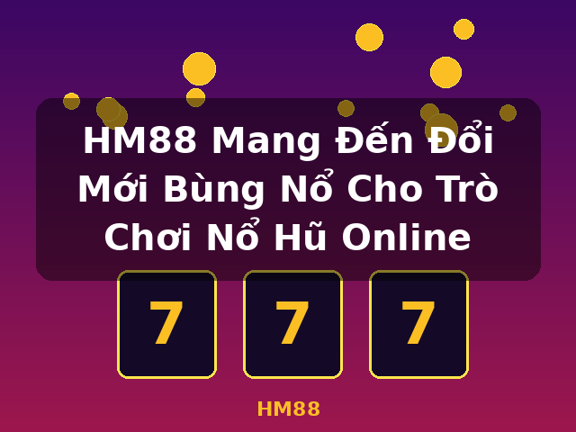 HM88 Mang Đến Đổi Mới Bùng Nổ Cho Trò Chơi Nổ Hũ Online - HM88 HM88 Mang Đến Đổi Mới Bùng Nổ Cho Trò Chơi Nổ Hũ Online - HM88