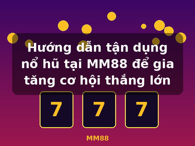 Hướng dẫn tận dụng nổ hũ tại MM88 để gia tăng cơ hội thắng lớn - MM88