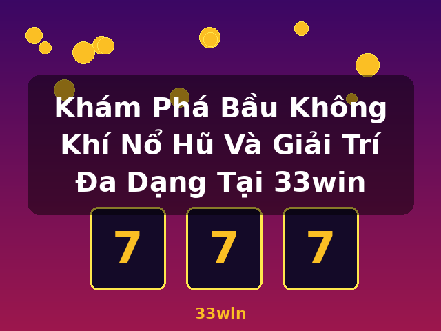 Khám Phá Bầu Không Khí Nổ Hũ Và Giải Trí Đa Dạng Tại 33win - 33win Khám Phá Bầu Không Khí Nổ Hũ Và Giải Trí Đa Dạng Tại 33win - 33win