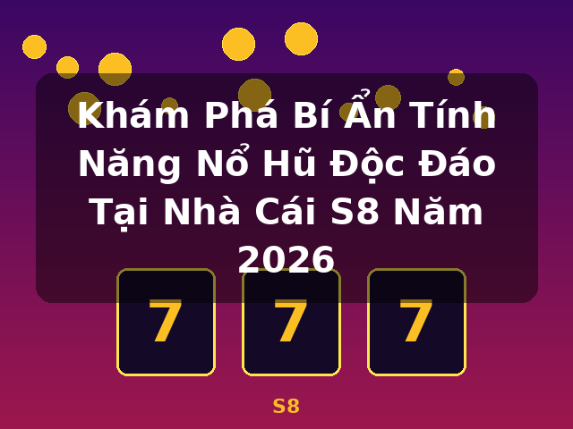 Khám Phá Bí Ẩn Tính Năng Nổ Hũ Độc Đáo Tại Nhà Cái S8 Năm 2026 - S8