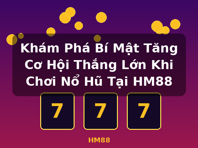 Khám Phá Bí Mật Tăng Cơ Hội Thắng Lớn Khi Chơi Nổ Hũ Tại HM88 - HM88