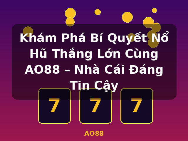 Khám Phá Bí Quyết Nổ Hũ Thắng Lớn Cùng AO88 – Nhà Cái Đáng Tin Cậy - AO88 Khám Phá Bí Quyết Nổ Hũ Thắng Lớn Cùng AO88 – Nhà Cái Đáng Tin Cậy - AO88