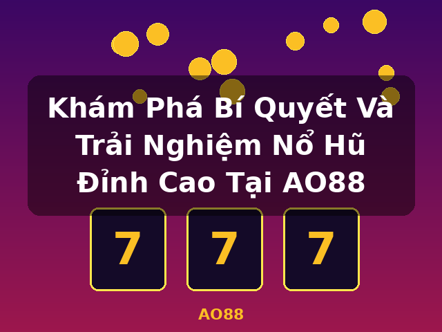 Khám Phá Bí Quyết Và Trải Nghiệm Nổ Hũ Đỉnh Cao Tại AO88 - AO88