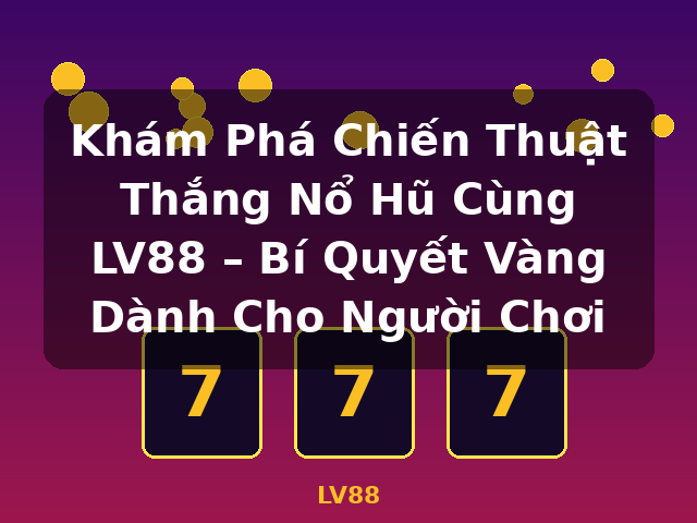 Khám Phá Chiến Thuật Thắng Nổ Hũ Cùng LV88 – Bí Quyết Vàng Dành Cho Người Chơi - LV88 Khám Phá Chiến Thuật Thắng Nổ Hũ Cùng LV88 – Bí Quyết Vàng Dành Cho Người Chơi - LV88