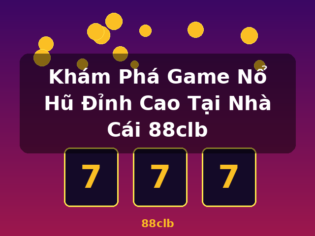 Khám Phá Game Nổ Hũ Đỉnh Cao Tại Nhà Cái 88clb - 88clb
