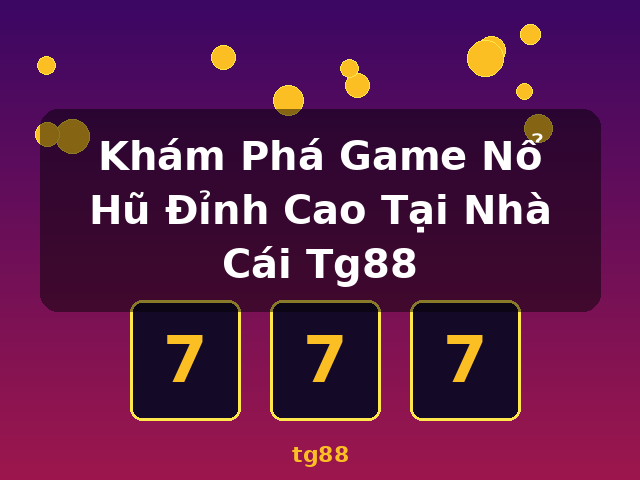 Khám Phá Game Nổ Hũ Đỉnh Cao Tại Nhà Cái Tg88 - tg88