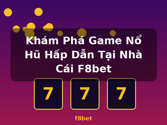 Khám Phá Game Nổ Hũ Hấp Dẫn Tại Nhà Cái F8bet - f8bet