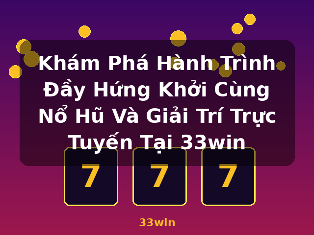 Khám Phá Hành Trình Đầy Hứng Khởi Cùng Nổ Hũ Và Giải Trí Trực Tuyến Tại 33win - 33win