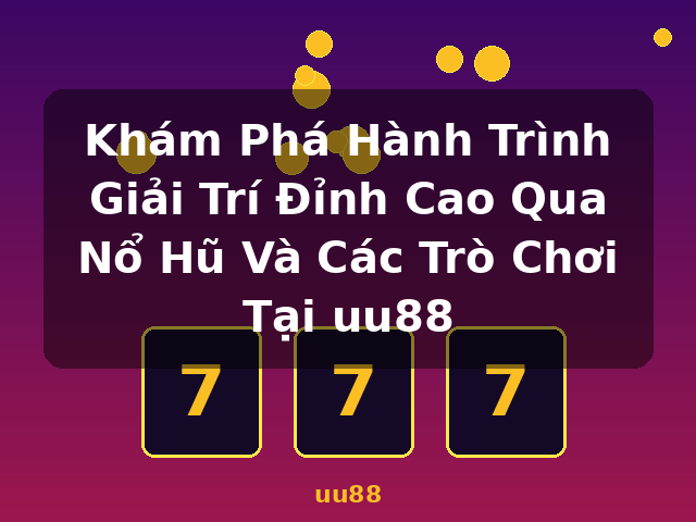 Khám Phá Hành Trình Giải Trí Đỉnh Cao Qua Nổ Hũ Và Các Trò Chơi Tại uu88 - uu88