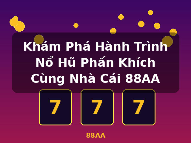 Khám Phá Hành Trình Nổ Hũ Phấn Khích Cùng Nhà Cái 88AA - 88AA