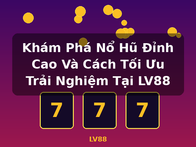 Khám Phá Nổ Hũ Đỉnh Cao Và Cách Tối Ưu Trải Nghiệm Tại LV88 - LV88 Khám Phá Nổ Hũ Đỉnh Cao Và Cách Tối Ưu Trải Nghiệm Tại LV88 - LV88