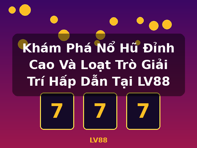 Khám Phá Nổ Hũ Đỉnh Cao Và Loạt Trò Giải Trí Hấp Dẫn Tại LV88 - LV88