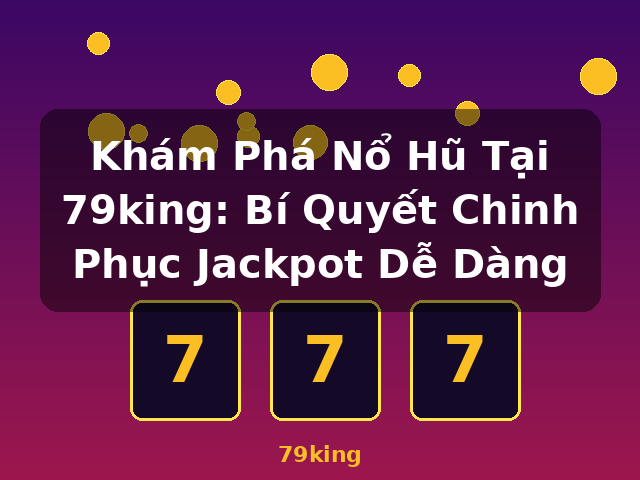 Khám Phá Nổ Hũ Tại 79king: Bí Quyết Chinh Phục Jackpot Dễ Dàng - 79king