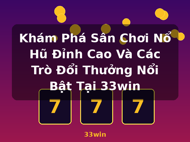 Khám Phá Sân Chơi Nổ Hũ Đỉnh Cao Và Các Trò Đổi Thưởng Nổi Bật Tại 33win - 33win Khám Phá Sân Chơi Nổ Hũ Đỉnh Cao Và Các Trò Đổi Thưởng Nổi Bật Tại 33win - 33win
