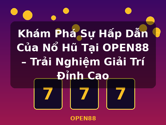 Khám Phá Sự Hấp Dẫn Của Nổ Hũ Tại OPEN88 – Trải Nghiệm Giải Trí Đỉnh Cao - OPEN88
