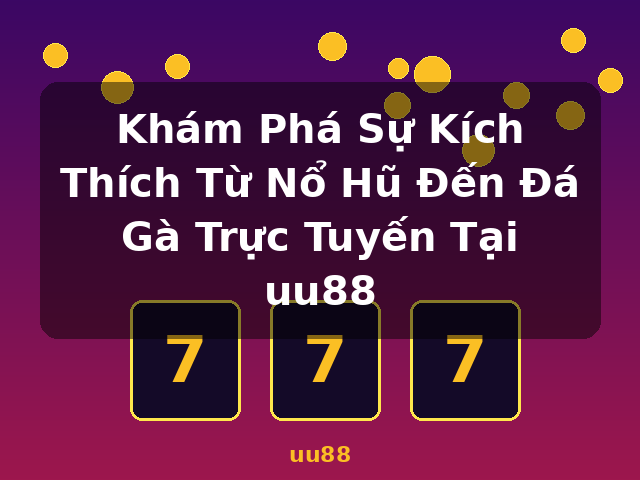 Khám Phá Sự Kích Thích Từ Nổ Hũ Đến Đá Gà Trực Tuyến Tại uu88 - uu88 Khám Phá Sự Kích Thích Từ Nổ Hũ Đến Đá Gà Trực Tuyến Tại uu88 - uu88