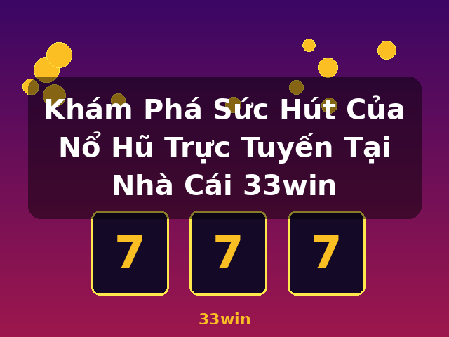 Khám Phá Sức Hút Của Nổ Hũ Trực Tuyến Tại Nhà Cái 33win - 33win