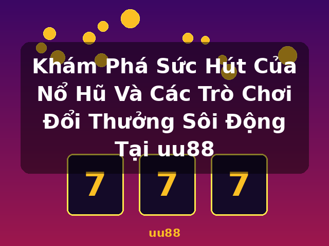 Khám Phá Sức Hút Của Nổ Hũ Và Các Trò Chơi Đổi Thưởng Sôi Động Tại uu88 - uu88 Khám Phá Sức Hút Của Nổ Hũ Và Các Trò Chơi Đổi Thưởng Sôi Động Tại uu88 - uu88